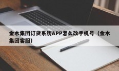 金木集团订货系统APP怎么改手机号（金木集团客服）