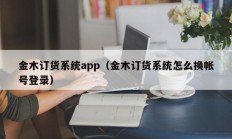 金木订货系统app（金木订货系统怎么换帐号登录）