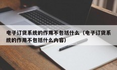 电子订货系统的作用不包括什么（电子订货系统的作用不包括什么内容）