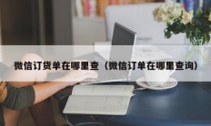 微信订货单在哪里查（微信订单在哪里查询）