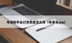 粤易购平台订货系统怎么样（粤易充app）