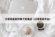 订货系统软件哪个好用点（订货系统平台）