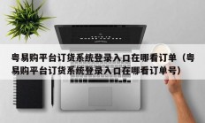 粤易购平台订货系统登录入口在哪看订单（粤易购平台订货系统登录入口在哪看订单号）